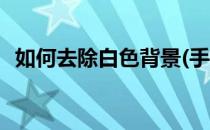 如何去除白色背景(手机如何去除白色背景)