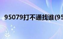 95079打不通找谁(95079打不通找谁清远)