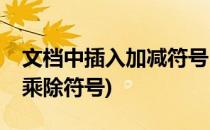 文档中插入加减符号 ±的方法(文档里的加减乘除符号)