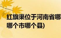 红旗渠位于河南省哪个市(红旗渠位于河南省哪个市哪个县)