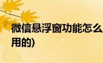 微信悬浮窗功能怎么用(微信悬浮窗功能怎么用的)
