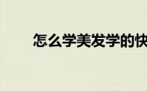 怎么学美发学的快（怎样学美发快）