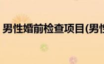 男性婚前检查项目(男性婚前检查项目一览表)