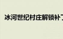 冰河世纪村庄解锁补丁(冰河世纪村庄下载)