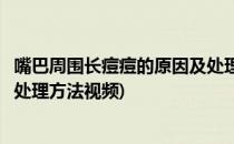 嘴巴周围长痘痘的原因及处理方法(嘴巴周围长痘痘的原因及处理方法视频)