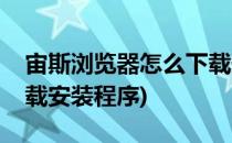 宙斯浏览器怎么下载安装(宙斯浏览器怎么下载安装程序)