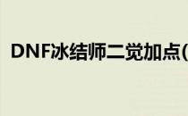 DNF冰结师二觉加点(DNF冰结师三觉加点)