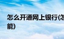 怎么开通网上银行(怎么开通网上银行转账功能)
