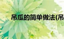 吊瓜的简单做法(吊瓜的简单做法视频)
