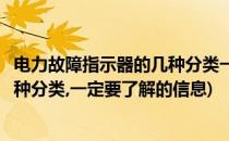 电力故障指示器的几种分类一定要了解(电力故障指示器的几种分类,一定要了解的信息)