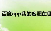 百度app我的客服在哪(百度app的客服电话)