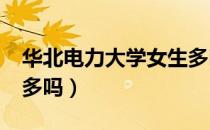 华北电力大学女生多吗?（华北电力大学女生多吗）