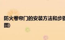 防火卷帘门的安装方法和步骤(防火卷帘门的安装方法和步骤图)