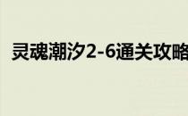 灵魂潮汐2-6通关攻略(灵魂潮汐2-6怎么过)