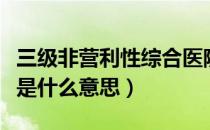 三级非营利性综合医院是什么意思（综合医院是什么意思）