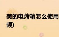 美的电烤箱怎么使用(美的电烤箱怎么使用视频)