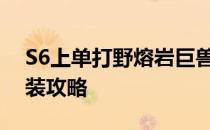 S6上单打野熔岩巨兽墨菲特石头符文天赋出装攻略