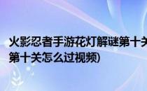 火影忍者手游花灯解谜第十关怎么过(火影忍者手游花灯解谜第十关怎么过视频)