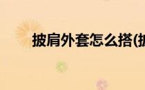 披肩外套怎么搭(披肩外套怎么搭配)