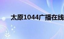 太原1044广播在线收听（太原104 4）