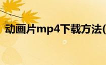 动画片mp4下载方法(怎么下载MP4动画片)