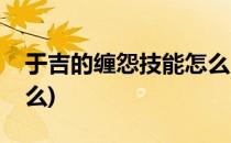 于吉的缠怨技能怎么用(于吉的缠怨技能是什么)