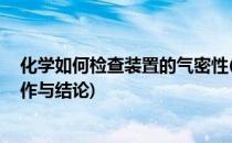 化学如何检查装置的气密性(化学如何检查装置的气密性 操作与结论)