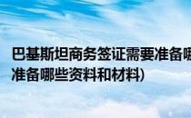 巴基斯坦商务签证需要准备哪些资料(巴基斯坦商务签证需要准备哪些资料和材料)