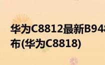 华为C8812最新B948独家官方纯净完美版发布(华为C8818)