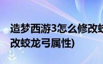 造梦西游3怎么修改蛟龙弓(造梦西游3怎么修改蛟龙弓属性)