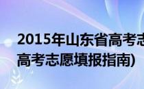 2015年山东省高考志愿填报攻略(2017山东高考志愿填报指南)