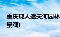重庆现人造天河园林景观设计思路(重庆天华景观)