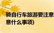 骑自行车旅游要注意什么(骑自行车旅游要注意什么事项)