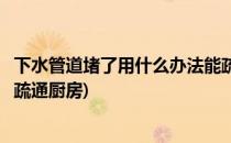 下水管道堵了用什么办法能疏通(下水管道堵了用什么办法能疏通厨房)