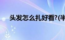 头发怎么扎好看?(半长头发怎么扎好看)