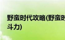 野蛮时代攻略(野蛮时代攻略如何快速提高战斗力)