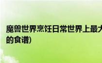 魔兽世界烹饪日常世界上最大的泥鱼怎么做(魔兽世界烤泥鱼的食谱)