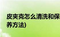 皮夹克怎么清洗和保养(皮夹克怎么清洗和保养方法)