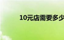 10元店需要多少投资（10元店）