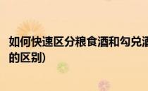 如何快速区分粮食酒和勾兑酒(如何快速区分粮食酒和勾兑酒的区别)