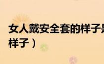 女人戴安全套的样子是什么（女人戴安全套的样子）