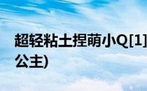 超轻粘土捏萌小Q[1]女女(超轻粘土捏最萌小公主)