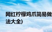 网红柠檬鸡爪简易做法(网红柠檬鸡爪简易做法大全)