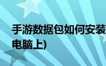 手游数据包如何安装(手游数据包如何安装到电脑上)