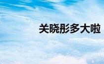 关晓彤多大啦（关晓彤多大）