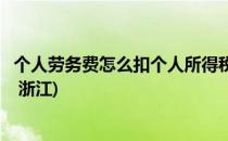个人劳务费怎么扣个人所得税(个人劳务费怎么扣个人所得税 浙江)