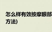 怎么样有效按摩眼部的手法有哪些(按摩眼部方法)