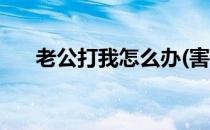 老公打我怎么办(害怕老公打我怎么办)