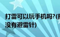 打雷可以玩手机吗?(打雷可以玩手机吗在家里没有避雷针)