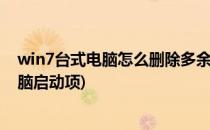 win7台式电脑怎么删除多余系统启动项(如何删除多余的电脑启动项)